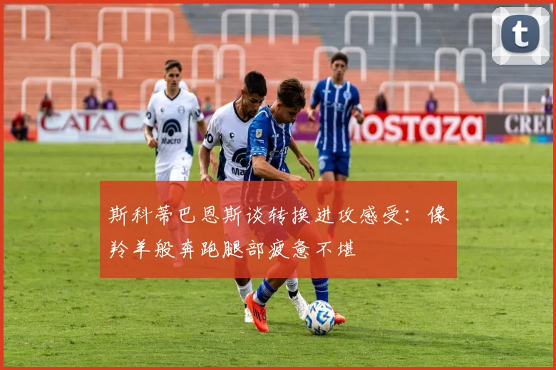 斯科蒂巴恩斯谈转换进攻感受：像羚羊般奔跑腿部疲惫不堪