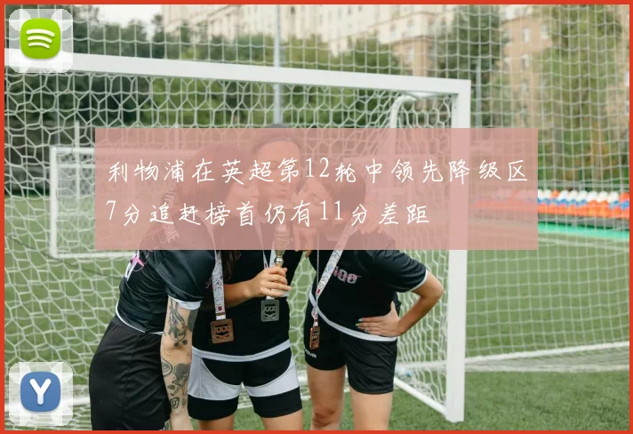 利物浦在英超第12轮中领先降级区7分追赶榜首仍有11分差距